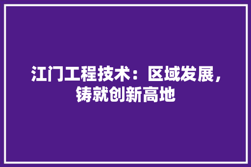江门工程技术：区域发展，铸就创新高地 室内设计