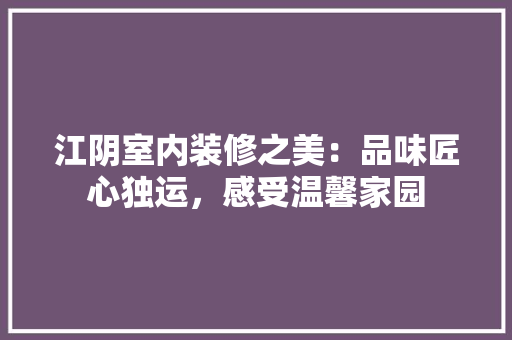 江阴室内装修之美：品味匠心独运，感受温馨家园