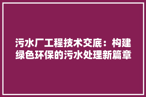 污水厂工程技术交底：构建绿色环保的污水处理新篇章 室内设计
