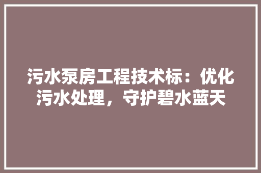 污水泵房工程技术标：优化污水处理，守护碧水蓝天 室内设计