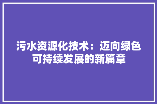 污水资源化技术：迈向绿色可持续发展的新篇章