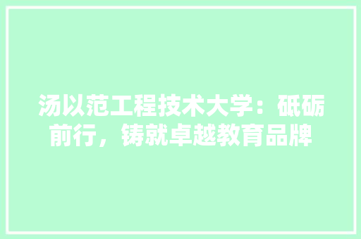 汤以范工程技术大学：砥砺前行，铸就卓越教育品牌 室内设计