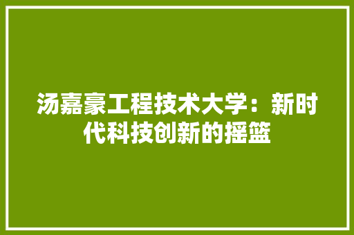 汤嘉豪工程技术大学：新时代科技创新的摇篮 室内设计