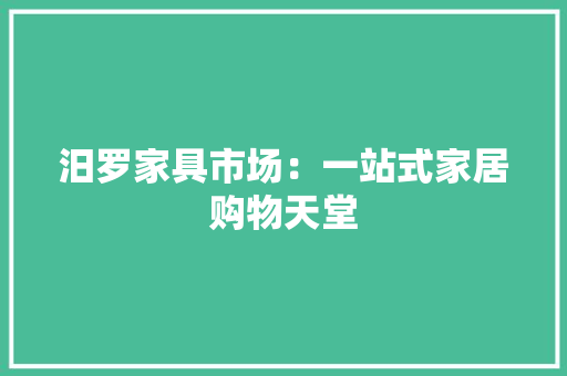 汨罗家具市场：一站式家居购物天堂 室内设计