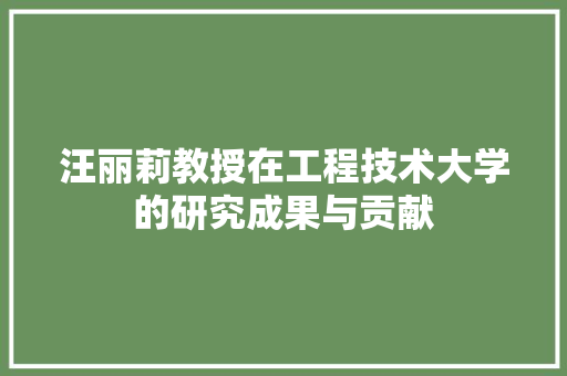 汪丽莉教授在工程技术大学的研究成果与贡献