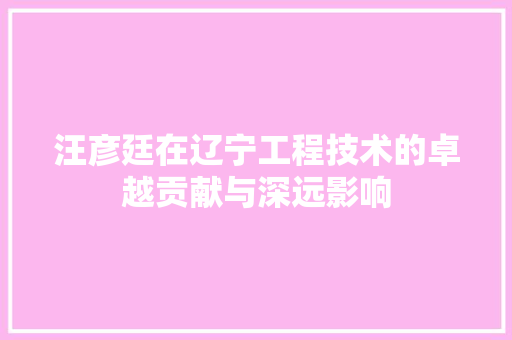 汪彦廷在辽宁工程技术的卓越贡献与深远影响 室内设计