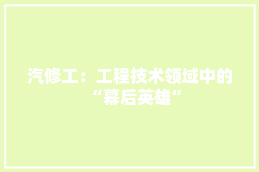 汽修工：工程技术领域中的“幕后英雄” 室内设计