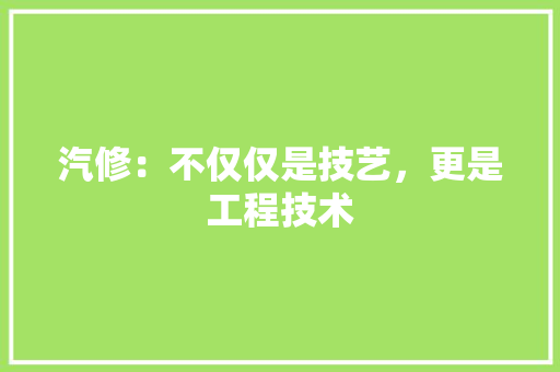 汽修：不仅仅是技艺，更是工程技术 室内设计