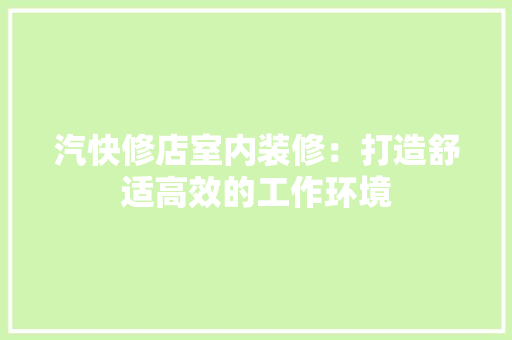汽快修店室内装修：打造舒适高效的工作环境 室内设计