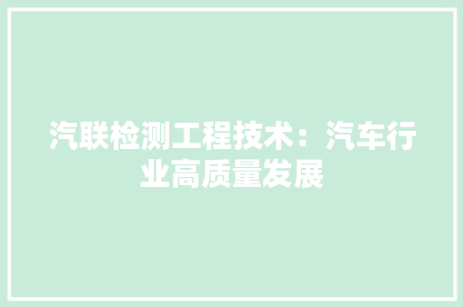 汽联检测工程技术：汽车行业高质量发展 室内设计