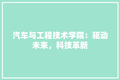 汽车与工程技术学院：驱动未来，科技革新 室内设计