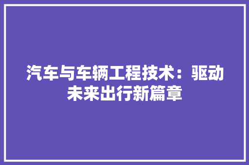 汽车与车辆工程技术：驱动未来出行新篇章 室内设计