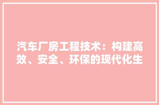 汽车厂房工程技术：构建高效、安全、环保的现代化生产基地 室内设计