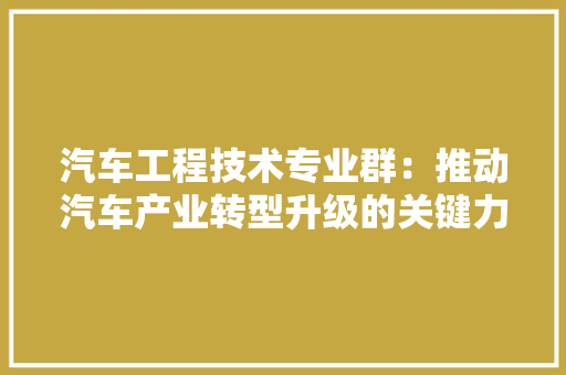 汽车工程技术专业群：推动汽车产业转型升级的关键力量 室内设计