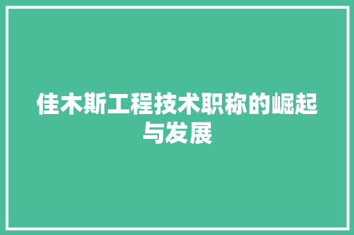 佳木斯工程技术职称的崛起与发展 家居装修