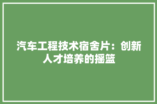 汽车工程技术宿舍片：创新人才培养的摇篮 室内设计