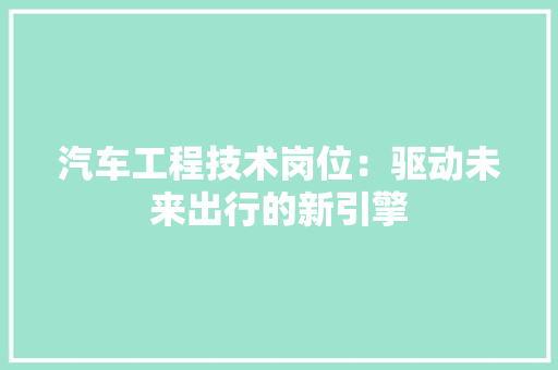 汽车工程技术岗位：驱动未来出行的新引擎 室内设计