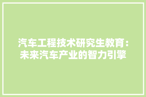 汽车工程技术研究生教育：未来汽车产业的智力引擎