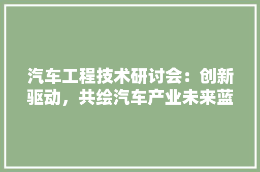 汽车工程技术研讨会：创新驱动，共绘汽车产业未来蓝图 室内设计