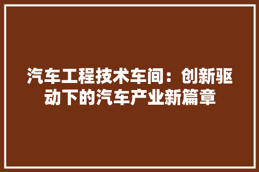汽车工程技术车间：创新驱动下的汽车产业新篇章