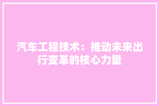 汽车工程技术：推动未来出行变革的核心力量 室内设计