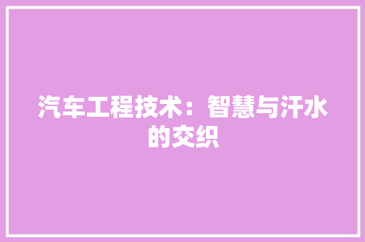 汽车工程技术：智慧与汗水的交织 室内设计