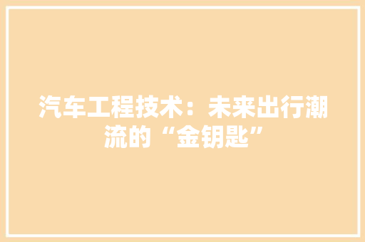 汽车工程技术：未来出行潮流的“金钥匙” 室内设计