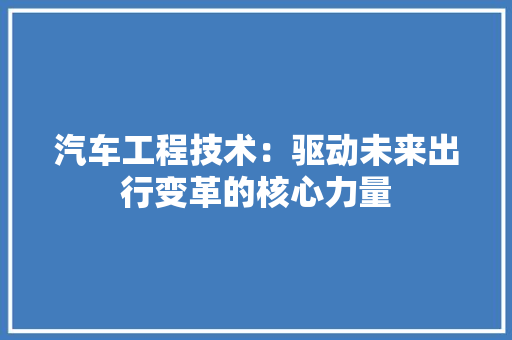 汽车工程技术：驱动未来出行变革的核心力量 室内设计
