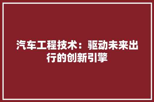 汽车工程技术：驱动未来出行的创新引擎 室内设计