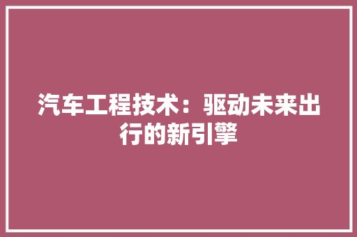 汽车工程技术：驱动未来出行的新引擎 室内设计