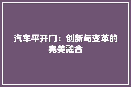 汽车平开门：创新与变革的完美融合 室内设计