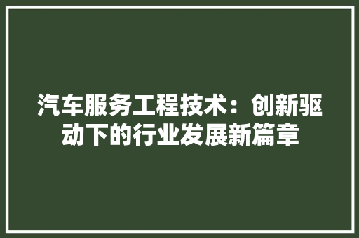 汽车服务工程技术：创新驱动下的行业发展新篇章 室内设计