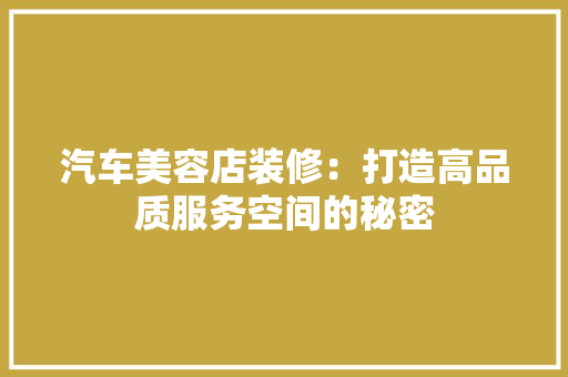汽车美容店装修：打造高品质服务空间的秘密 室内设计