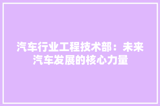 汽车行业工程技术部：未来汽车发展的核心力量 室内设计