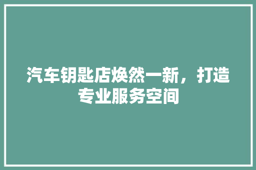 汽车钥匙店焕然一新，打造专业服务空间 室内设计