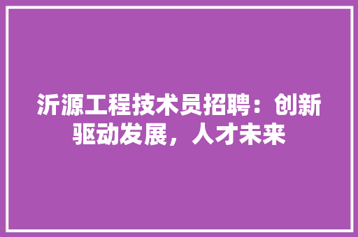 沂源工程技术员招聘：创新驱动发展，人才未来 室内设计