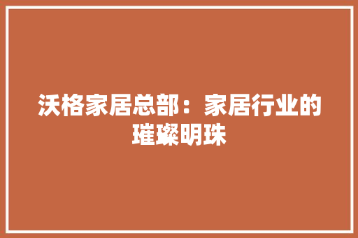 沃格家居总部：家居行业的璀璨明珠 室内设计
