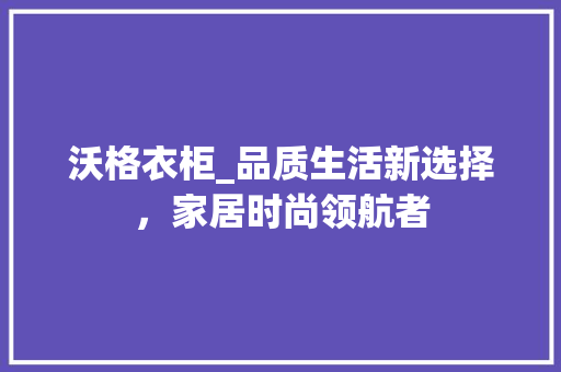 沃格衣柜_品质生活新选择，家居时尚领航者 室内设计