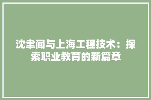 沈聿闻与上海工程技术：探索职业教育的新篇章