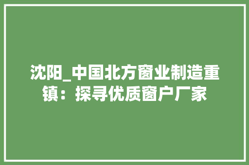 沈阳_中国北方窗业制造重镇：探寻优质窗户厂家