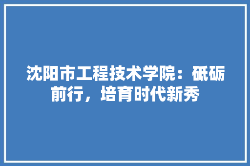 沈阳市工程技术学院：砥砺前行，培育时代新秀 室内设计
