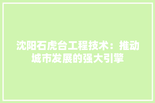 沈阳石虎台工程技术：推动城市发展的强大引擎 室内设计