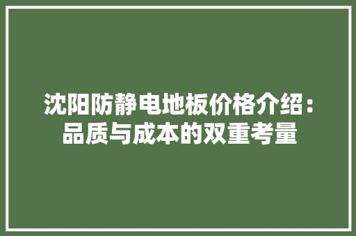 沈阳防静电地板价格介绍：品质与成本的双重考量 室内设计