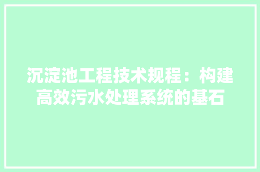 沉淀池工程技术规程：构建高效污水处理系统的基石