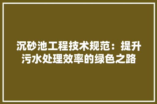 沉砂池工程技术规范：提升污水处理效率的绿色之路 室内设计