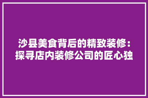 沙县美食背后的精致装修：探寻店内装修公司的匠心独运 室内设计