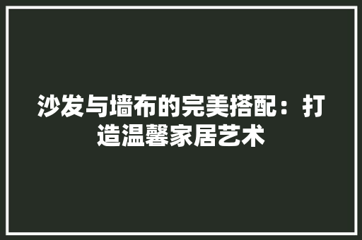 沙发与墙布的完美搭配：打造温馨家居艺术 室内设计
