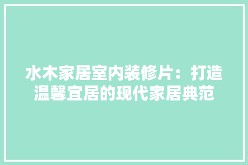 水木家居室内装修片：打造温馨宜居的现代家居典范 室内设计