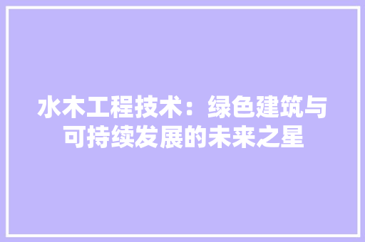 水木工程技术：绿色建筑与可持续发展的未来之星 室内设计