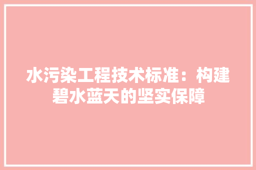 水污染工程技术标准：构建碧水蓝天的坚实保障